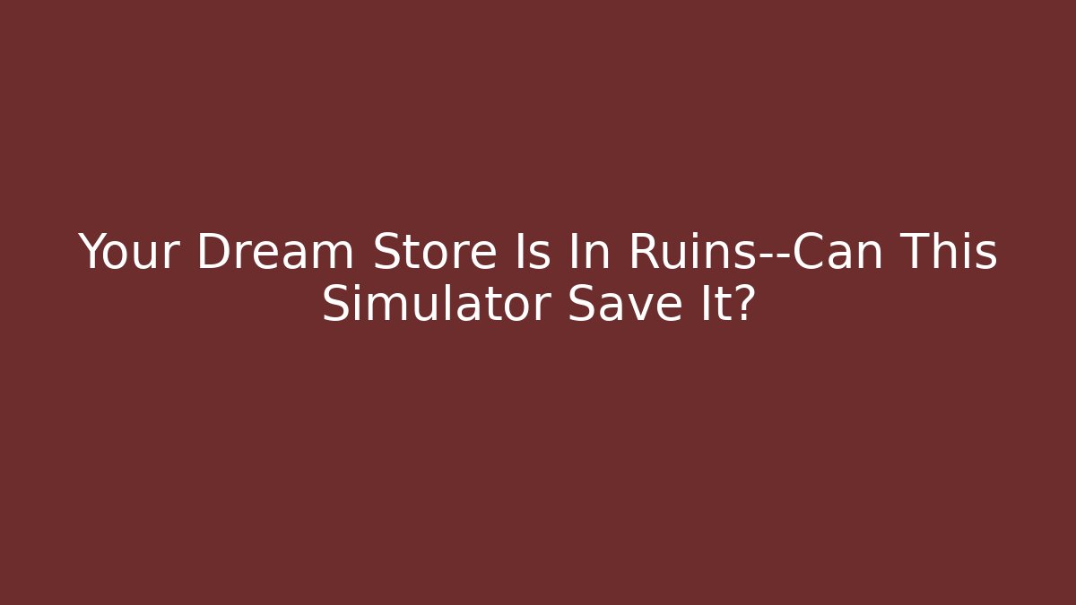 Your Dream Store Is In Ruins—Can This Simulator Save It?