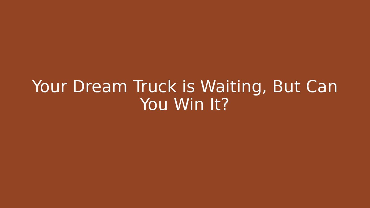 Your Dream Truck is Waiting, But Can You Win It?