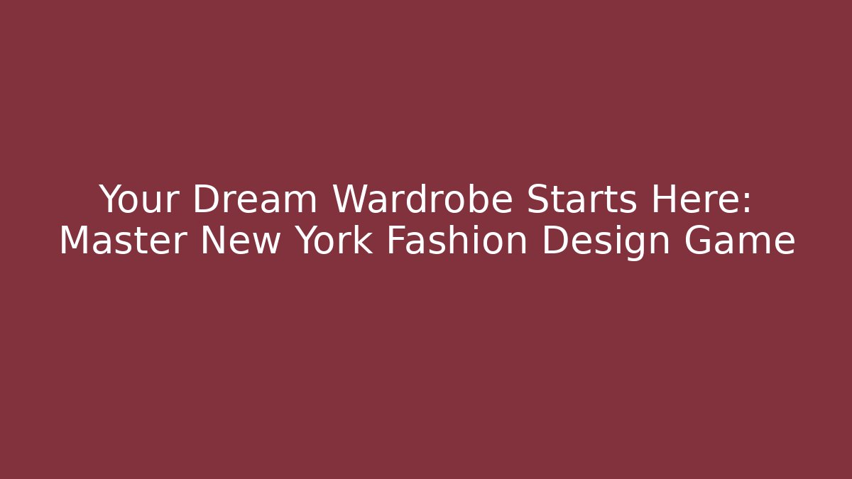 Your Dream Wardrobe Starts Here: Master New York Fashion Design Game