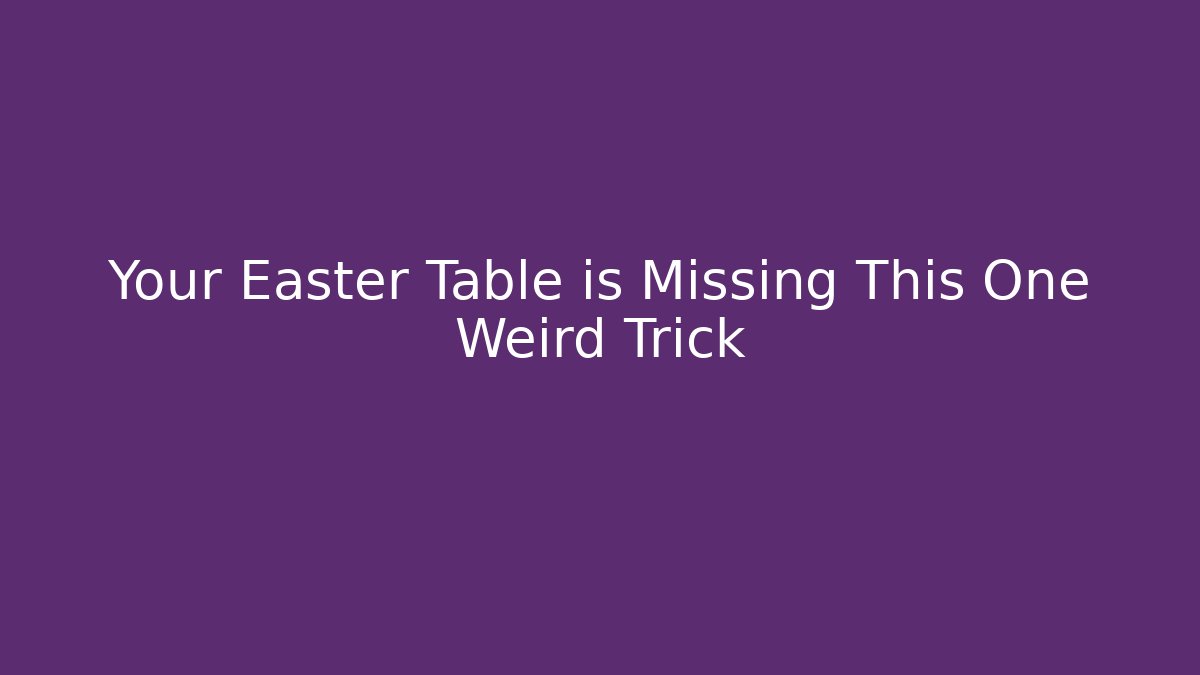 Your Easter Table is Missing This One Weird Trick - Critter Realm