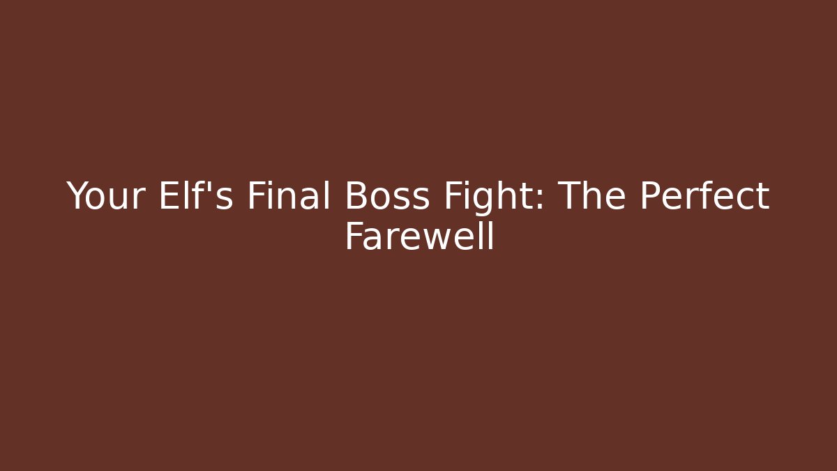 Your Elf's Final Boss Fight: The Perfect Farewell