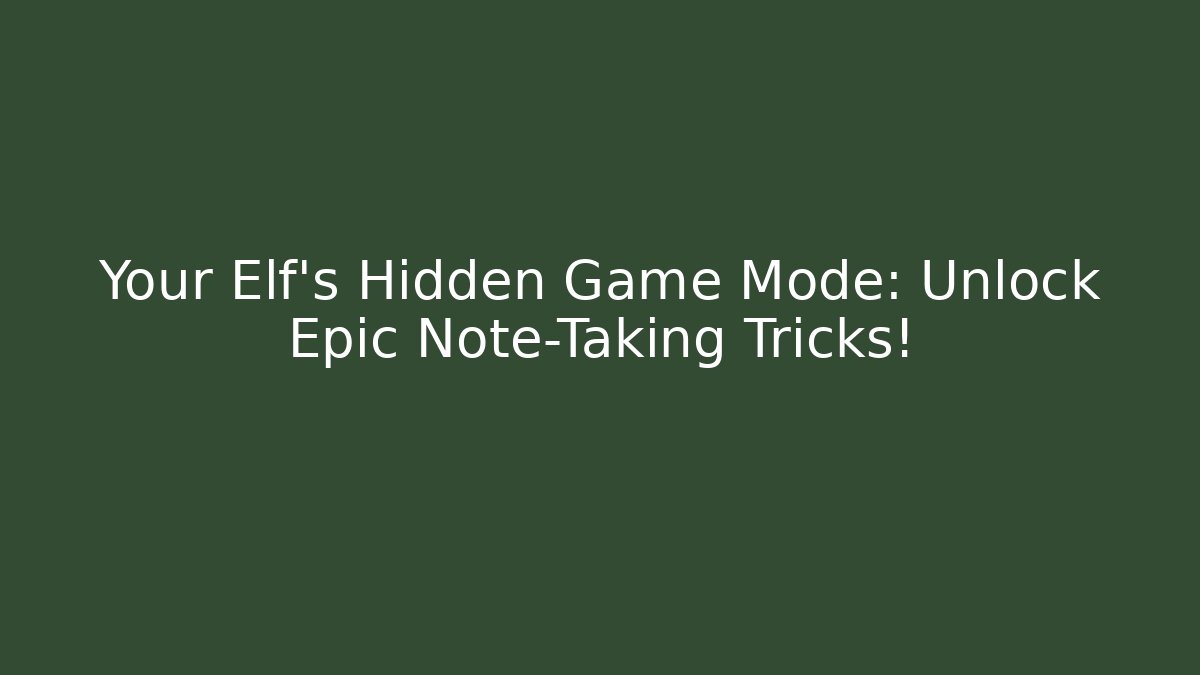 Your Elf's Hidden Game Mode: Unlock Epic Note-Taking Tricks!