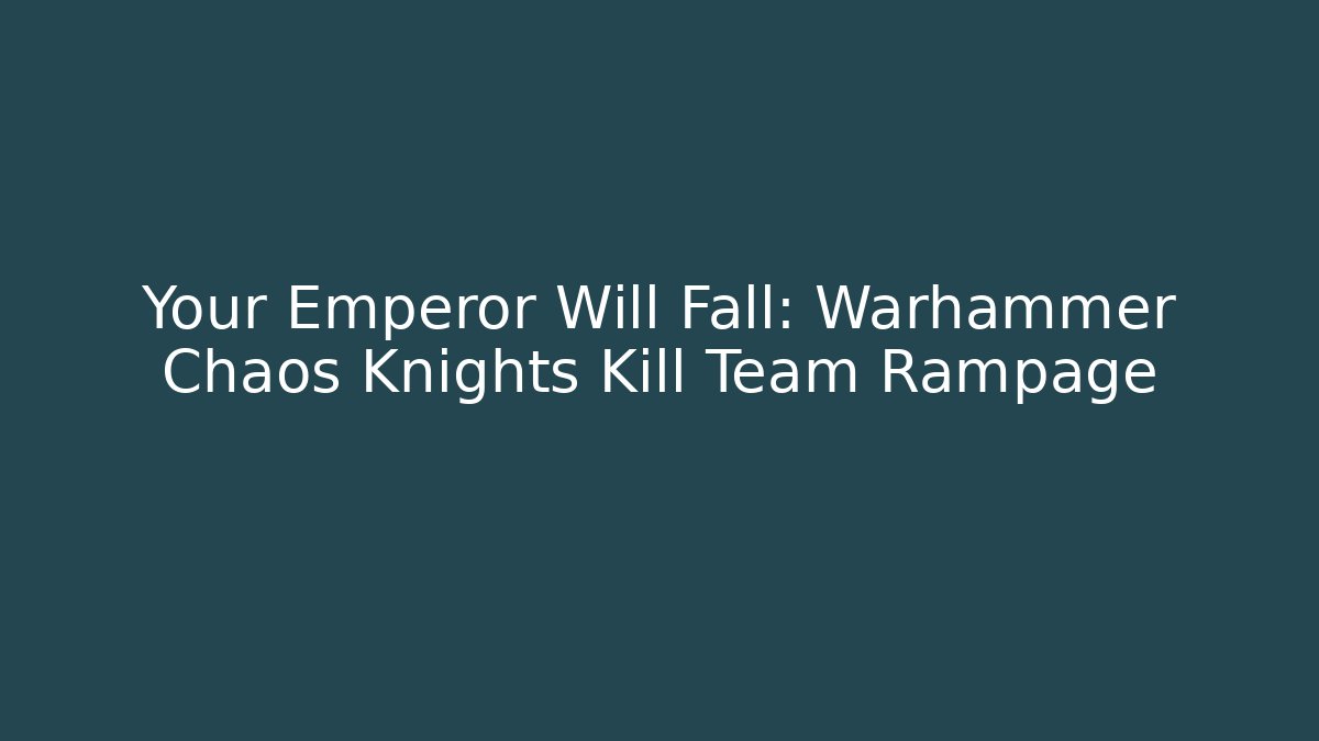 Your Emperor Will Fall: Warhammer Chaos Knights Kill Team Rampage