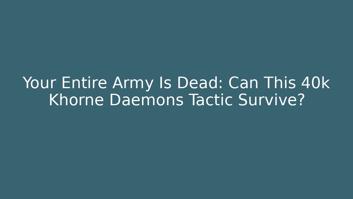 Your Entire Army Is Dead: Can This 40k Khorne Daemons Tactic Survive?