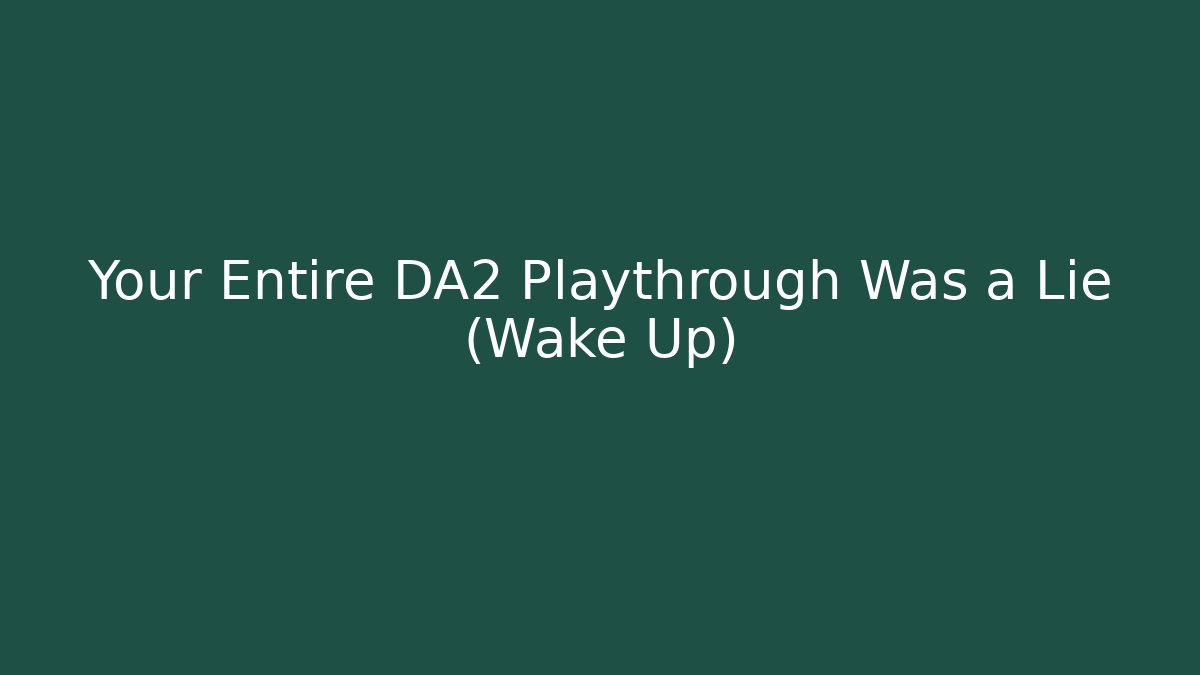 Your Entire DA2 Playthrough Was a Lie (Wake Up)