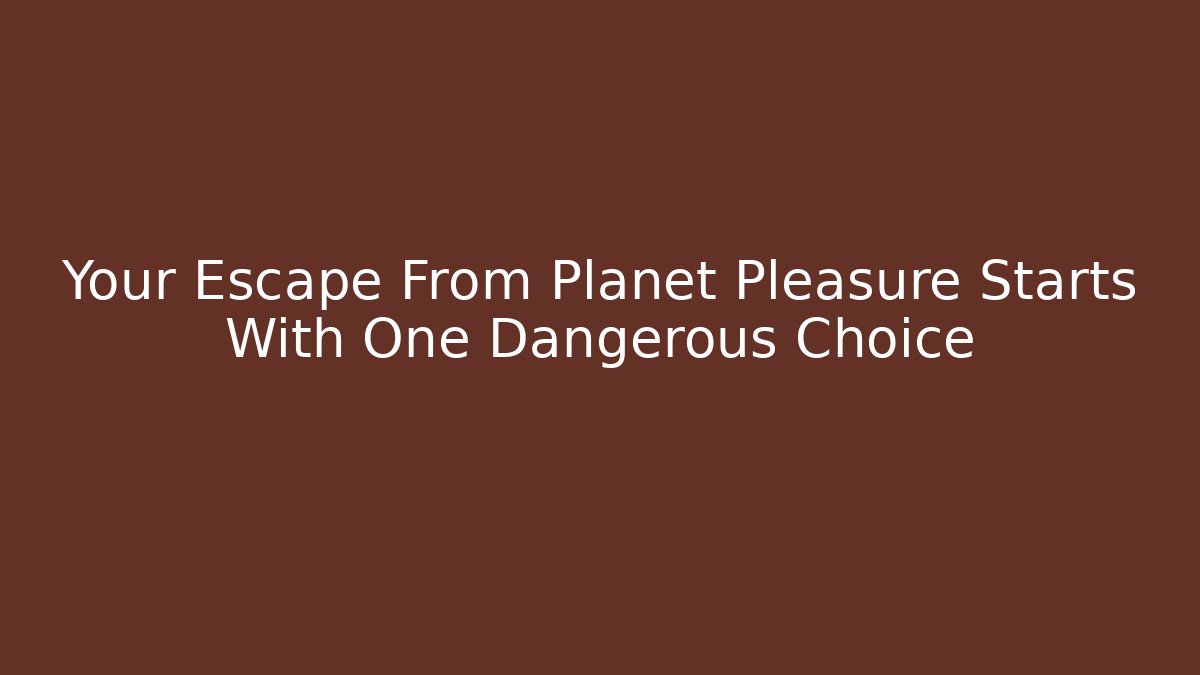 Your Escape From Planet Pleasure Starts With One Dangerous Choice