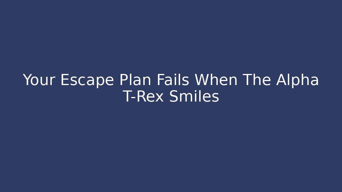 Your Escape Plan Fails When The Alpha T-Rex Smiles