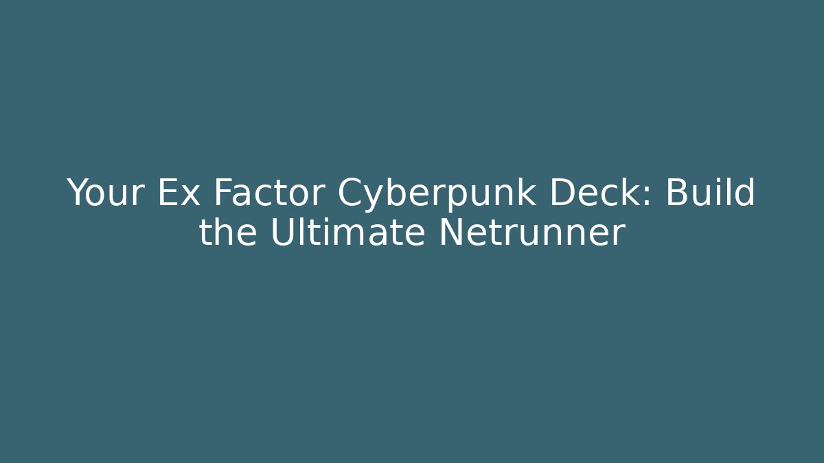 Your Ex Factor Cyberpunk Deck: Build the Ultimate Netrunner