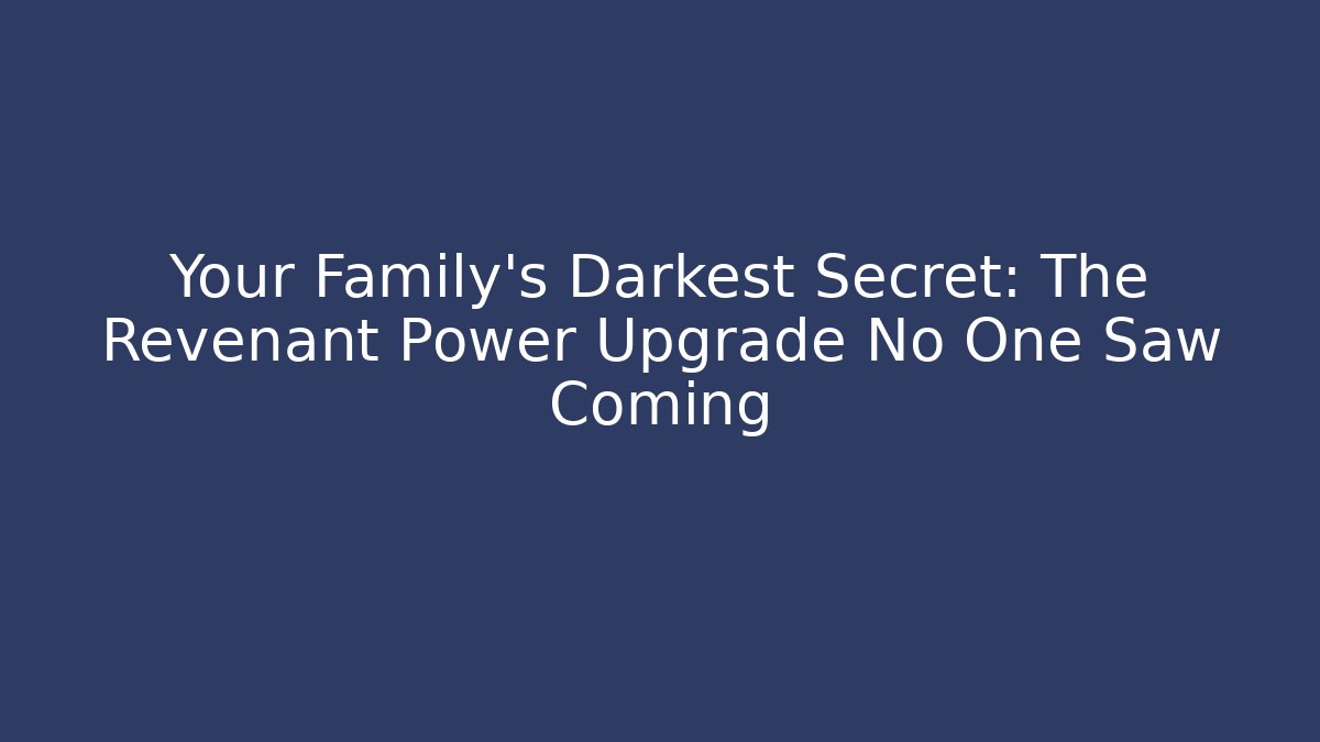 Your Family's Darkest Secret: The Revenant Power Upgrade No One Saw Coming