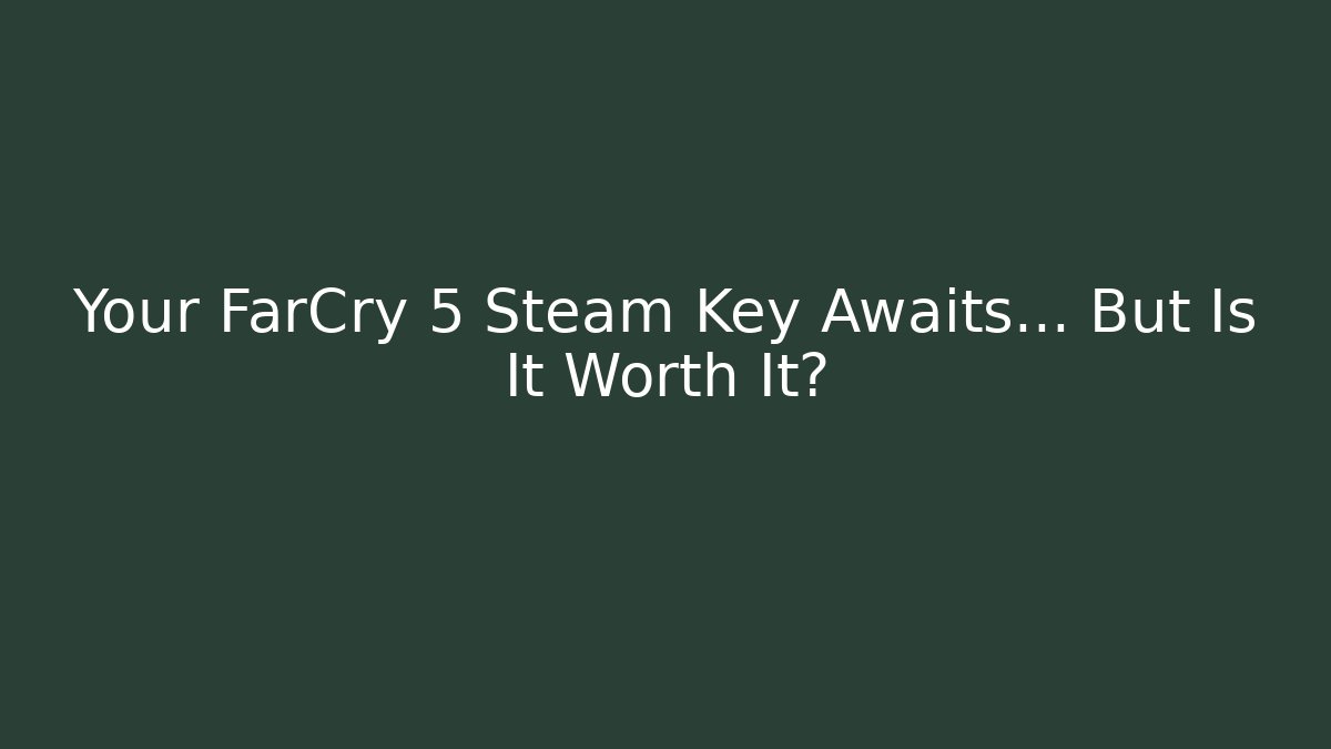Your FarCry 5 Steam Key Awaits… But Is It Worth It?