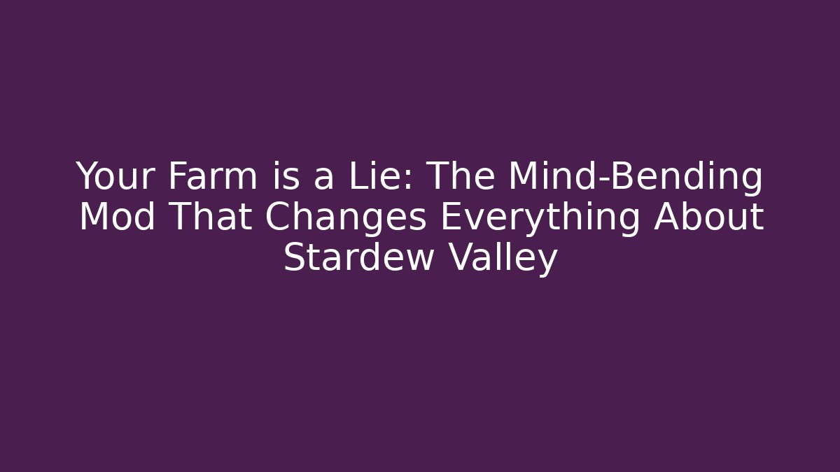 Your Farm is a Lie: The Mind-Bending Mod That Changes Everything About Stardew Valley