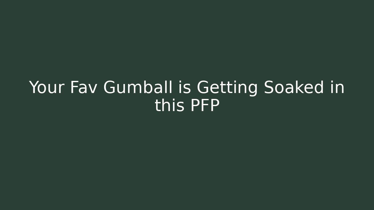 Your Fav Gumball is Getting Soaked in this PFP