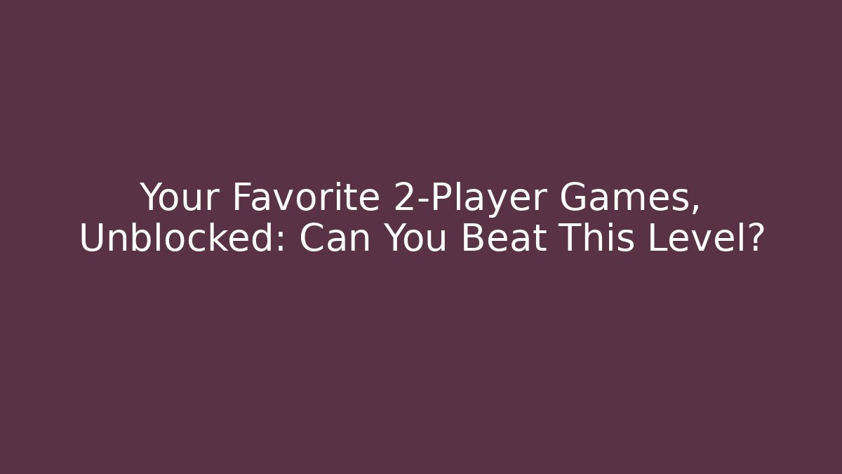 Your Favorite 2-Player Games, Unblocked: Can You Beat This Level?