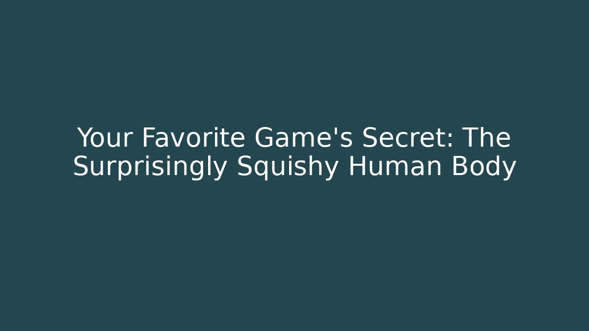 Your Favorite Game's Secret: The Surprisingly Squishy Human Body