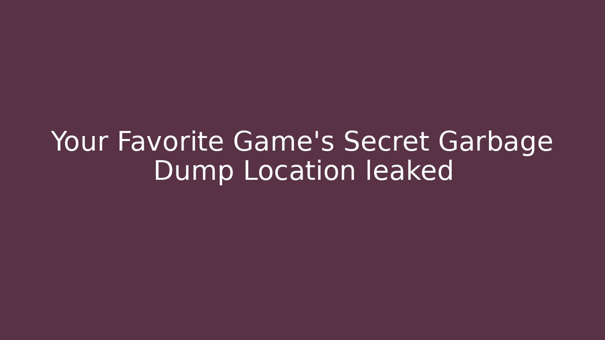Your Favorite Game's Secret Garbage Dump Location leaked