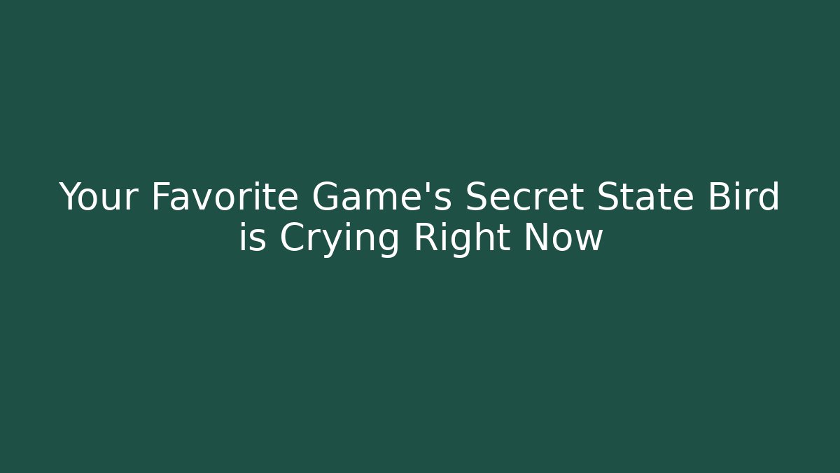 Your Favorite Game's Secret State Bird is Crying Right Now