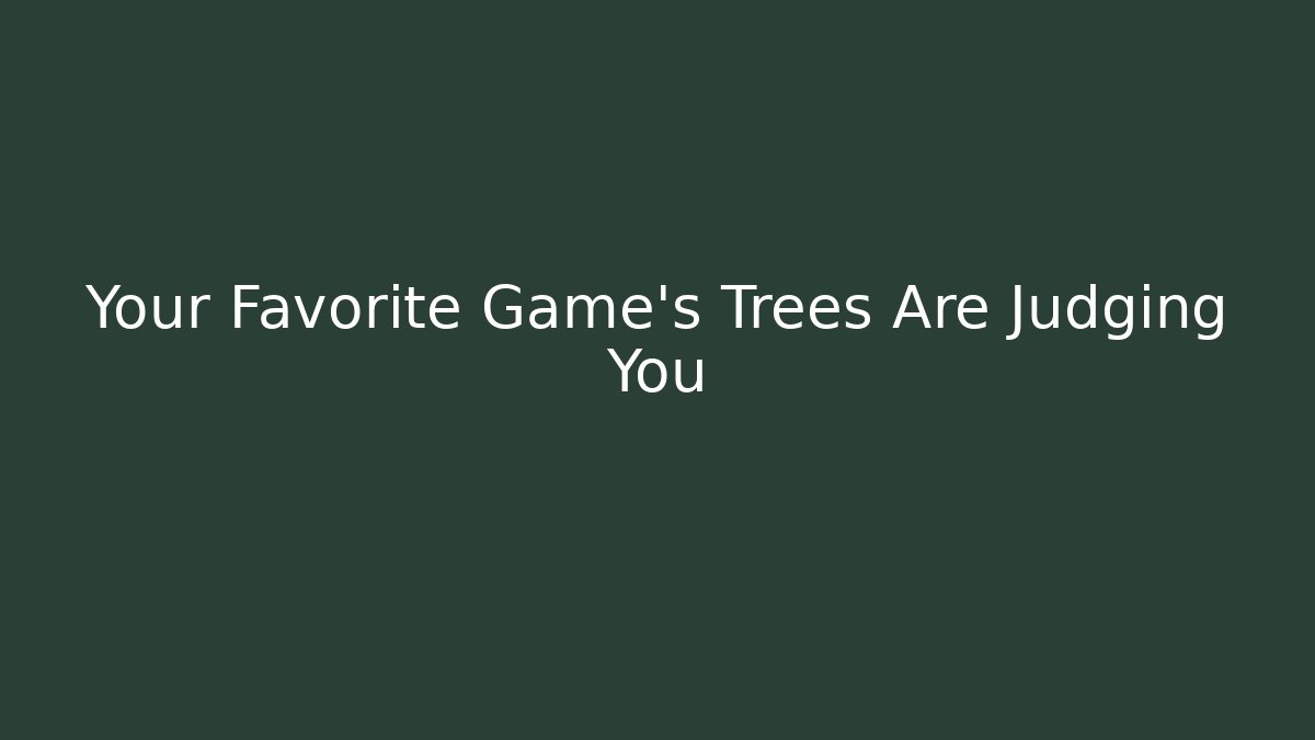 Your Favorite Game's Trees Are Judging You