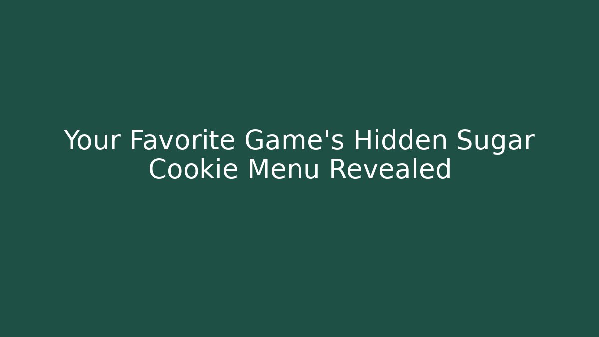 Your Favorite Game’s Hidden Sugar Cookie Menu Revealed