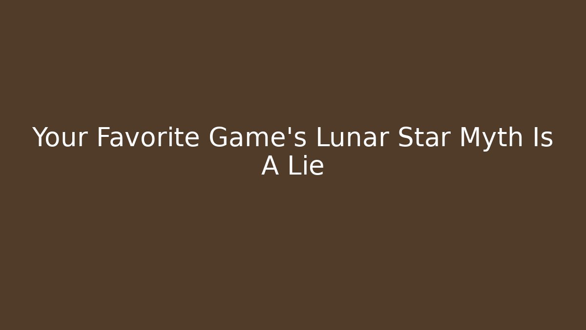 Your Favorite Game’s Lunar Star Myth Is A Lie