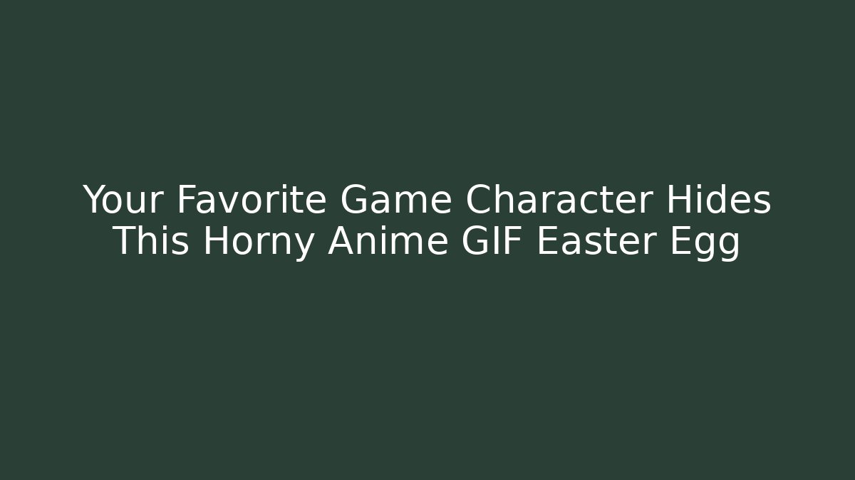Your Favorite Game Character Hides This Horny Anime GIF Easter Egg
