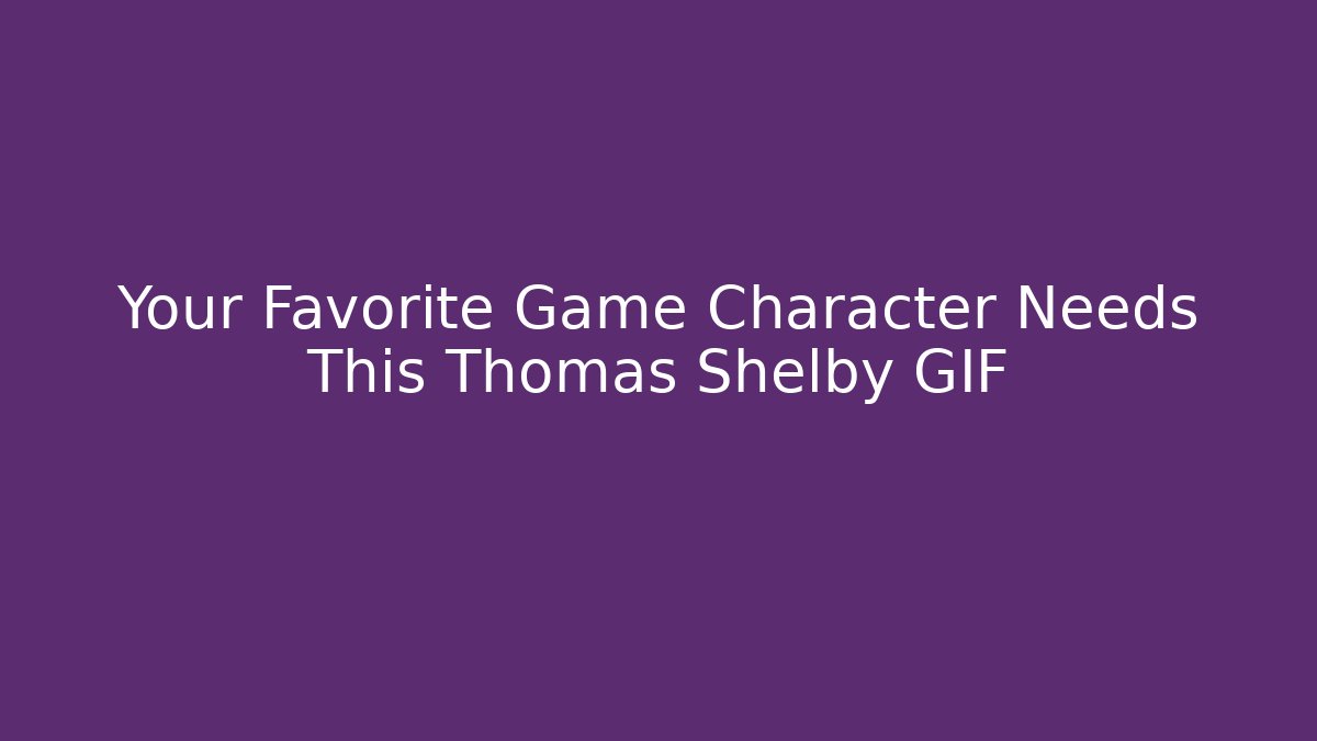 Your Favorite Game Character Needs This Thomas Shelby GIF - Critter Realm