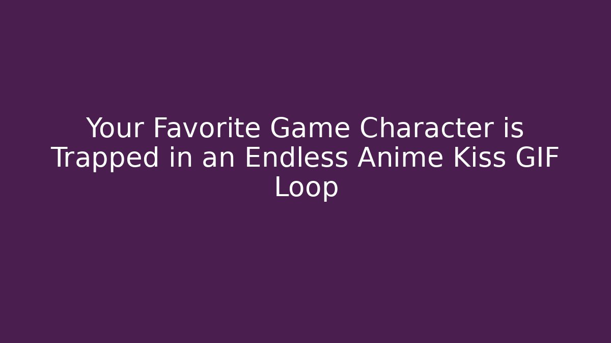 Your Favorite Game Character is Trapped in an Endless Anime Kiss GIF Loop