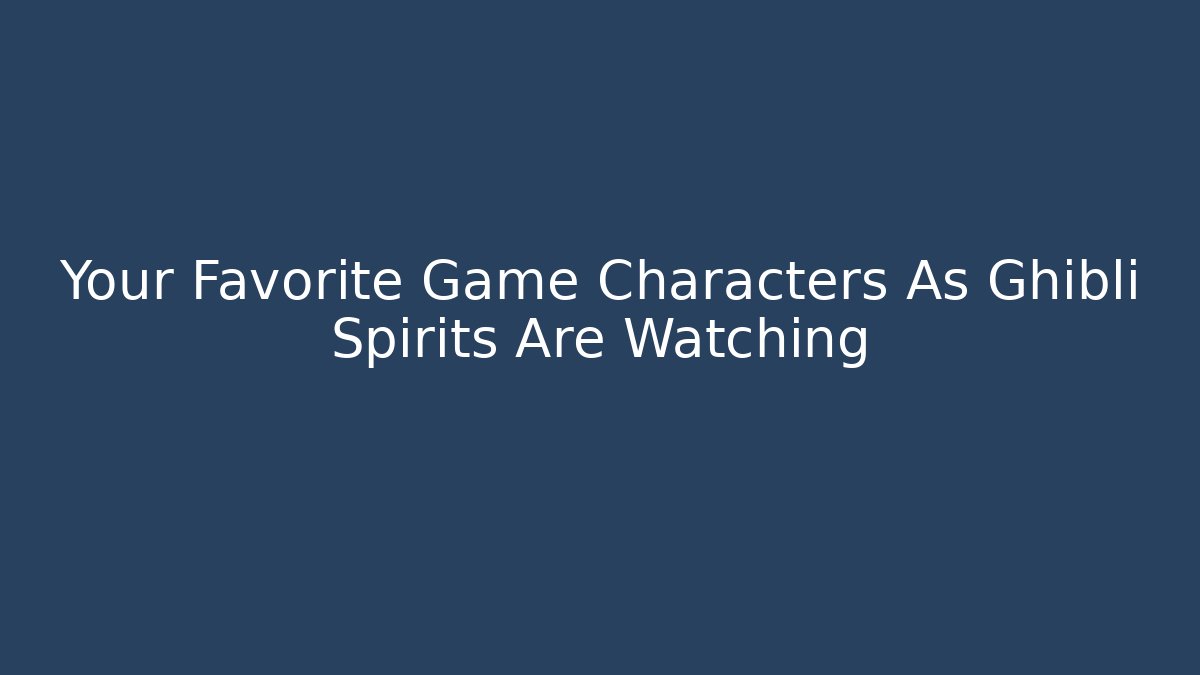 Your Favorite Game Characters As Ghibli Spirits Are Watching - Critter Realm