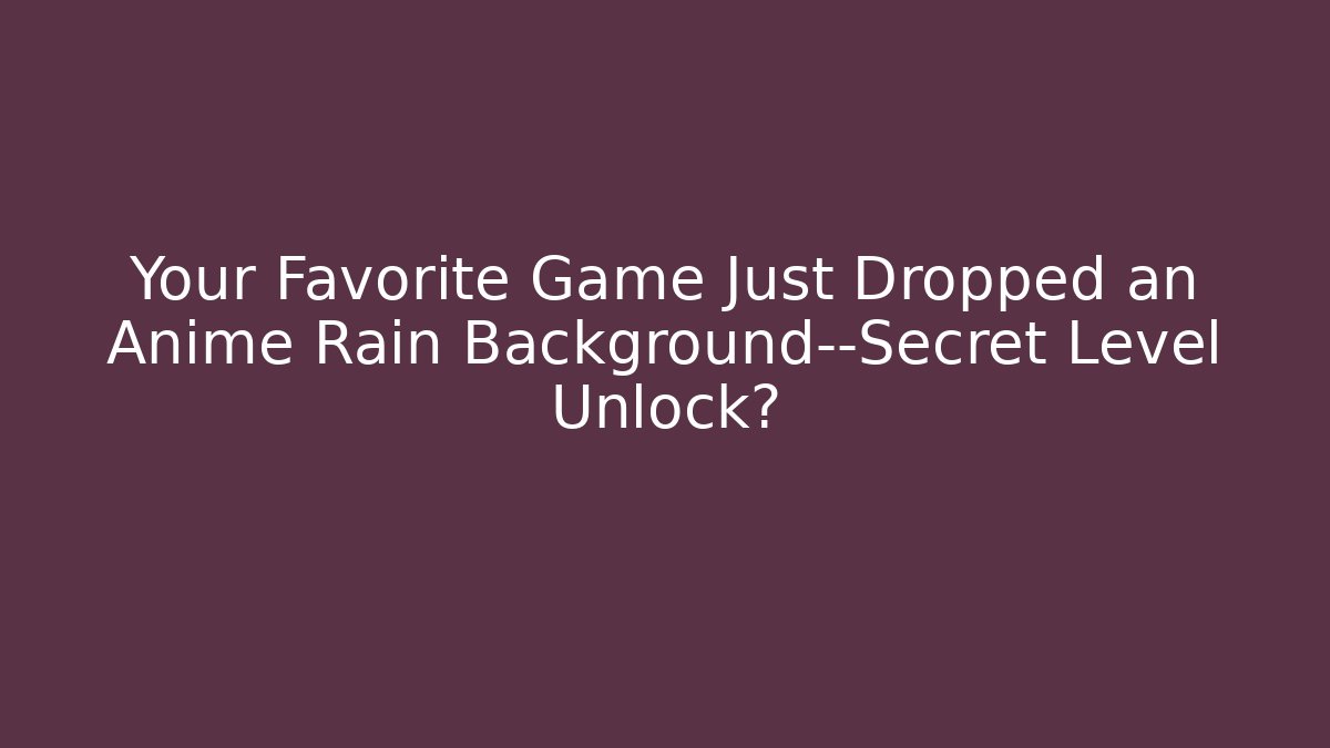 Your Favorite Game Just Dropped an Anime Rain Background—Secret Level Unlock?