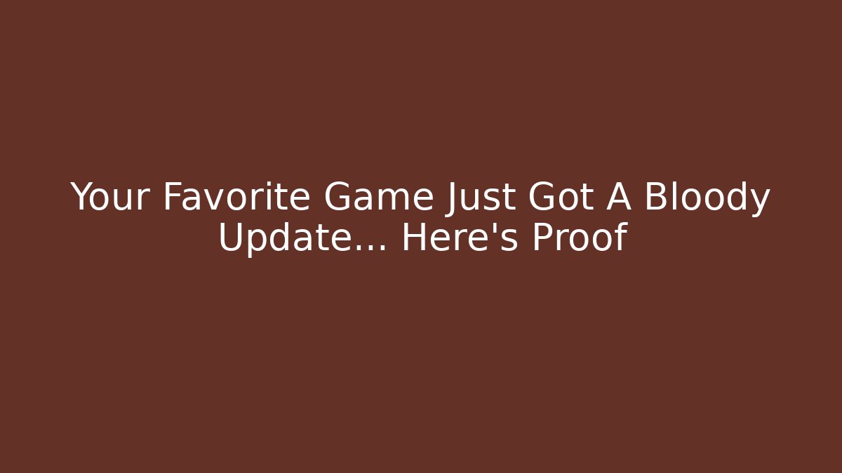 Your Favorite Game Just Got A Bloody Update... Here's Proof