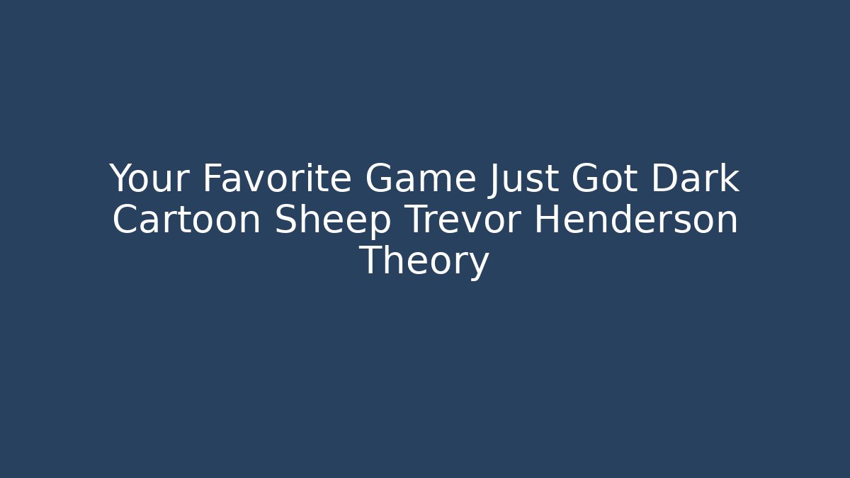 Your Favorite Game Just Got Dark Cartoon Sheep Trevor Henderson Theory