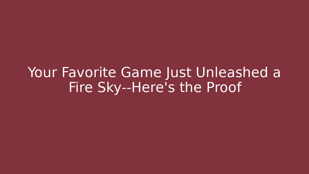 Your Favorite Game Just Unleashed a Fire Sky—Here’s the Proof