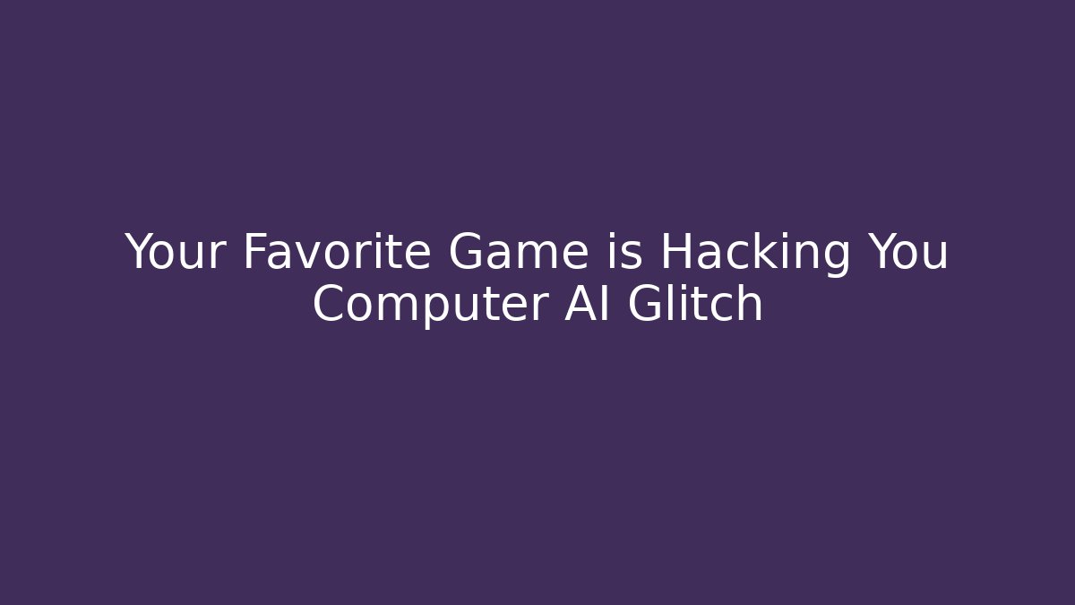 Your Favorite Game is Hacking You Computer AI Glitch