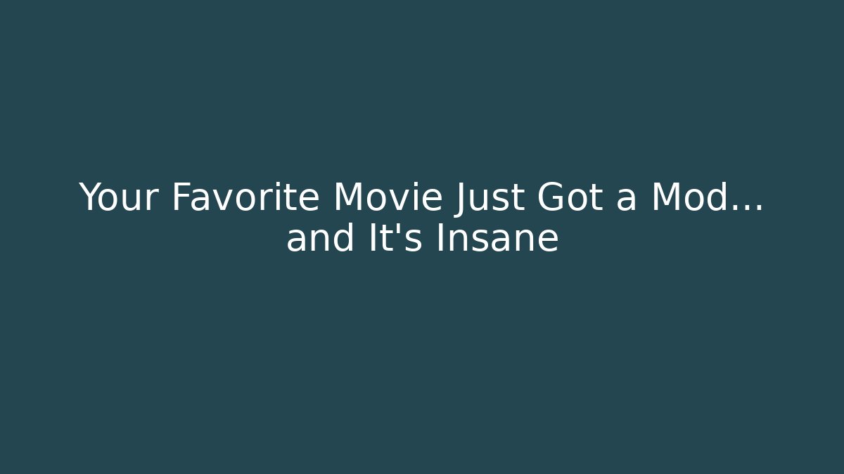 Your Favorite Movie Just Got a Mod… and It’s Insane