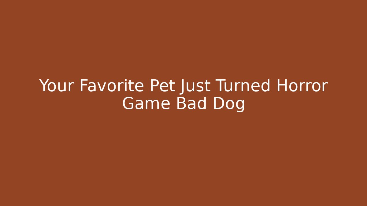 Your Favorite Pet Just Turned Horror Game Bad Dog