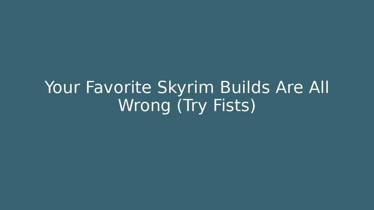 Your Favorite Skyrim Builds Are All Wrong (Try Fists)
