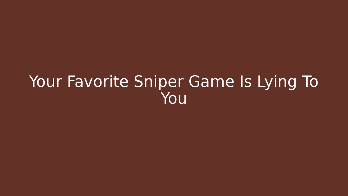 Your Favorite Sniper Game Is Lying To You