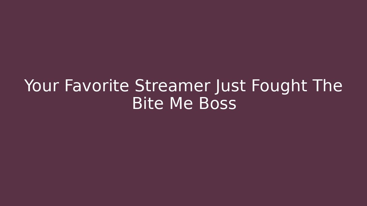 Your Favorite Streamer Just Fought The Bite Me Boss