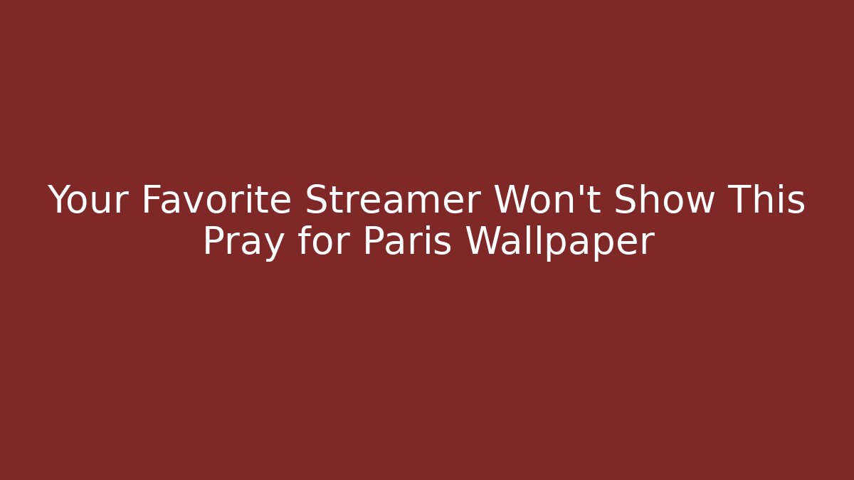 Your Favorite Streamer Won't Show This Pray for Paris Wallpaper