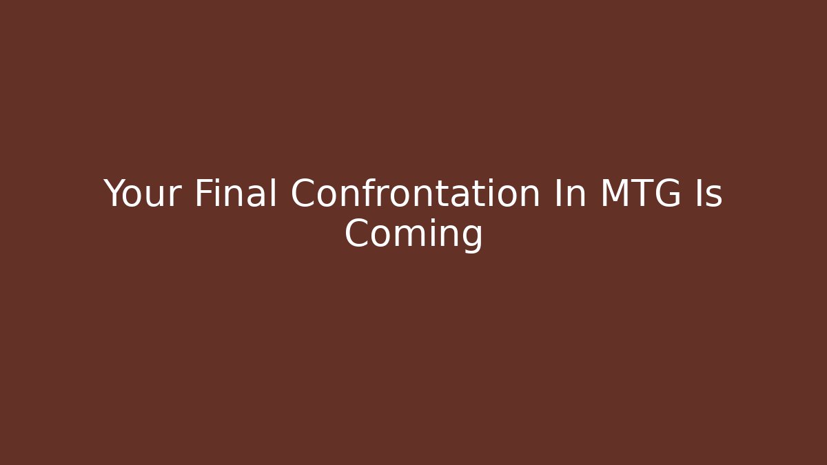 Your Final Confrontation In MTG Is Coming