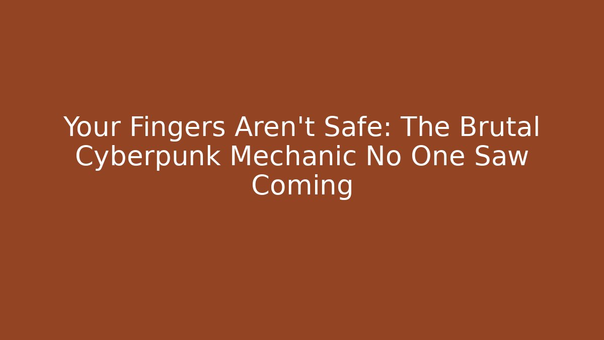 Your Fingers Aren't Safe: The Brutal Cyberpunk Mechanic No One Saw Coming