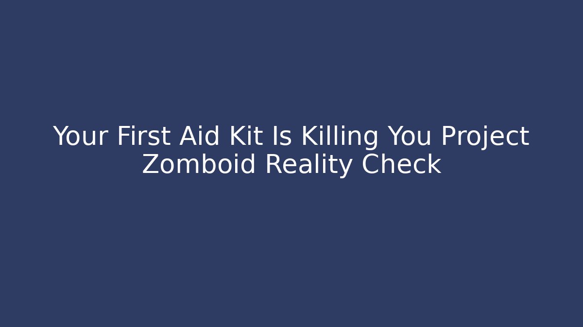Your First Aid Kit Is Killing You Project Zomboid Reality Check