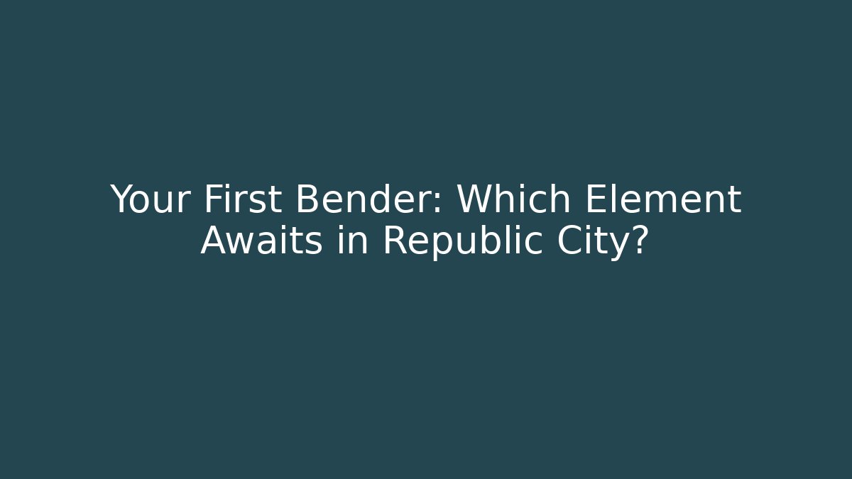 Your First Bender: Which Element Awaits in Republic City?