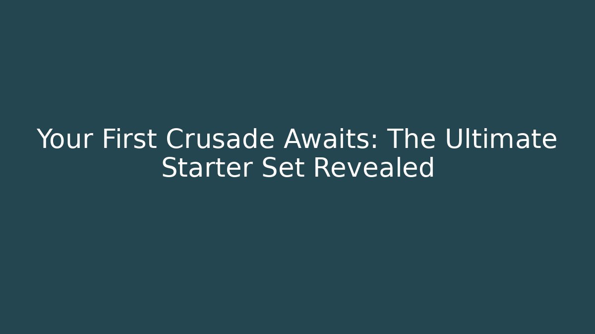 Your First Crusade Awaits: The Ultimate Starter Set Revealed