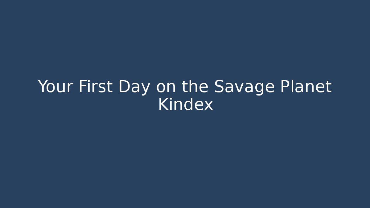 Your First Day on the Savage Planet Kindex