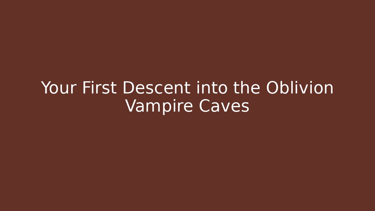 Your First Descent into the Oblivion Vampire Caves