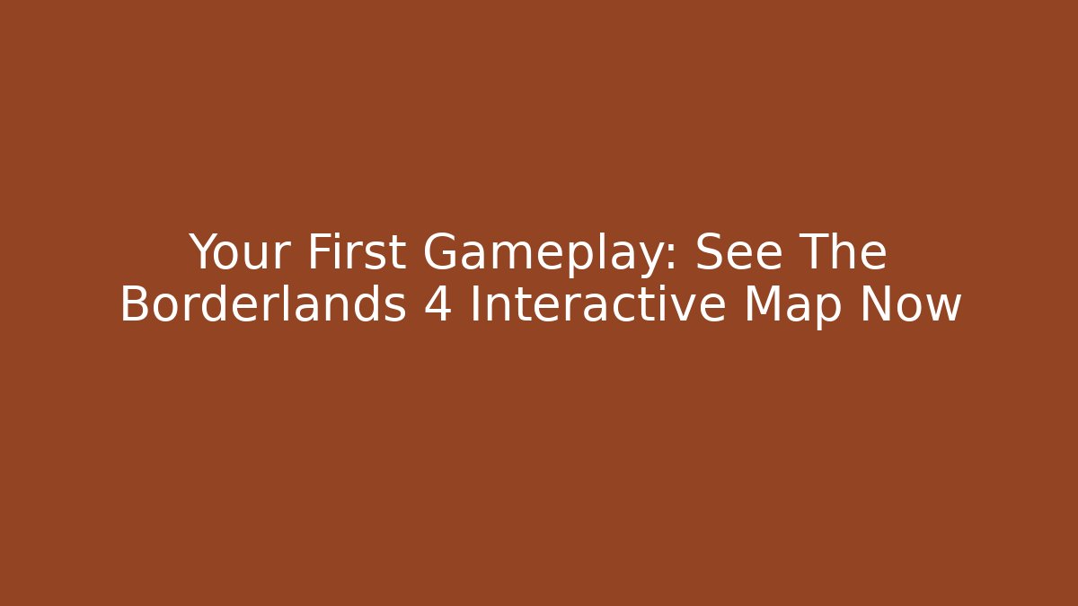 Your First Gameplay: See The Borderlands 4 Interactive Map Now