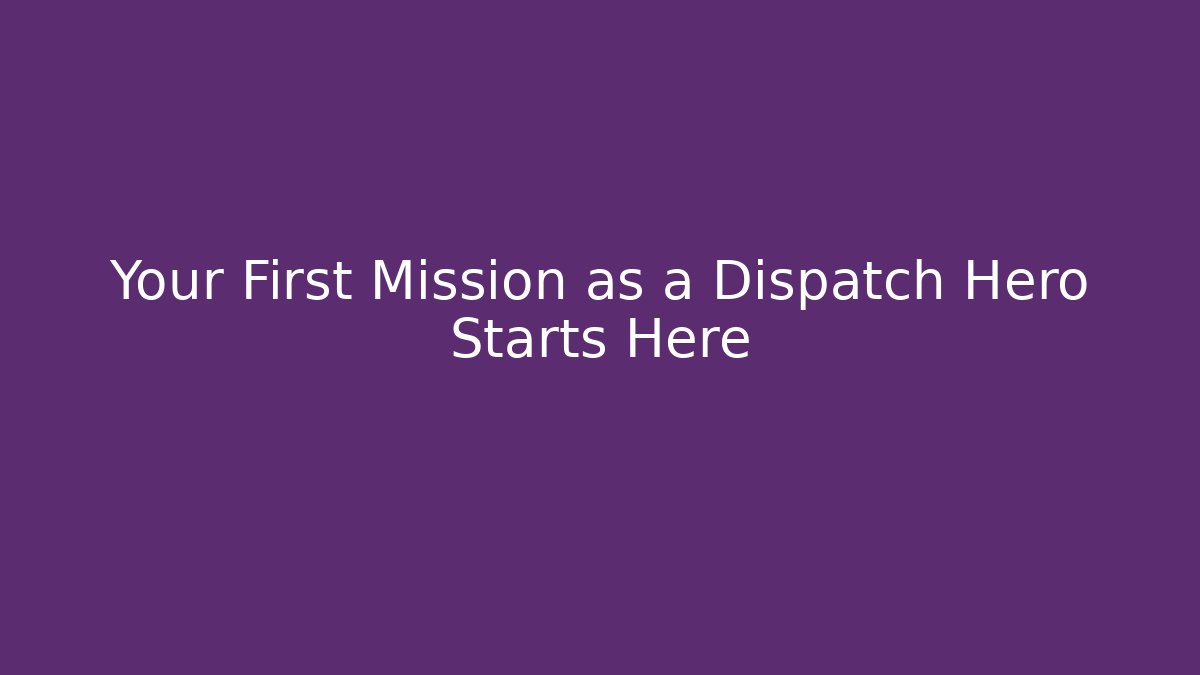 Your First Mission as a Dispatch Hero Starts Here