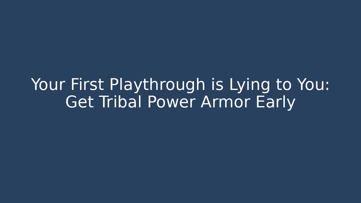 Your First Playthrough is Lying to You: Get Tribal Power Armor Early
