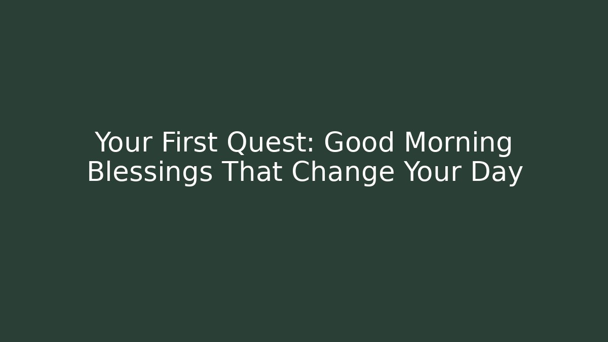 Your First Quest: Good Morning Blessings That Change Your Day