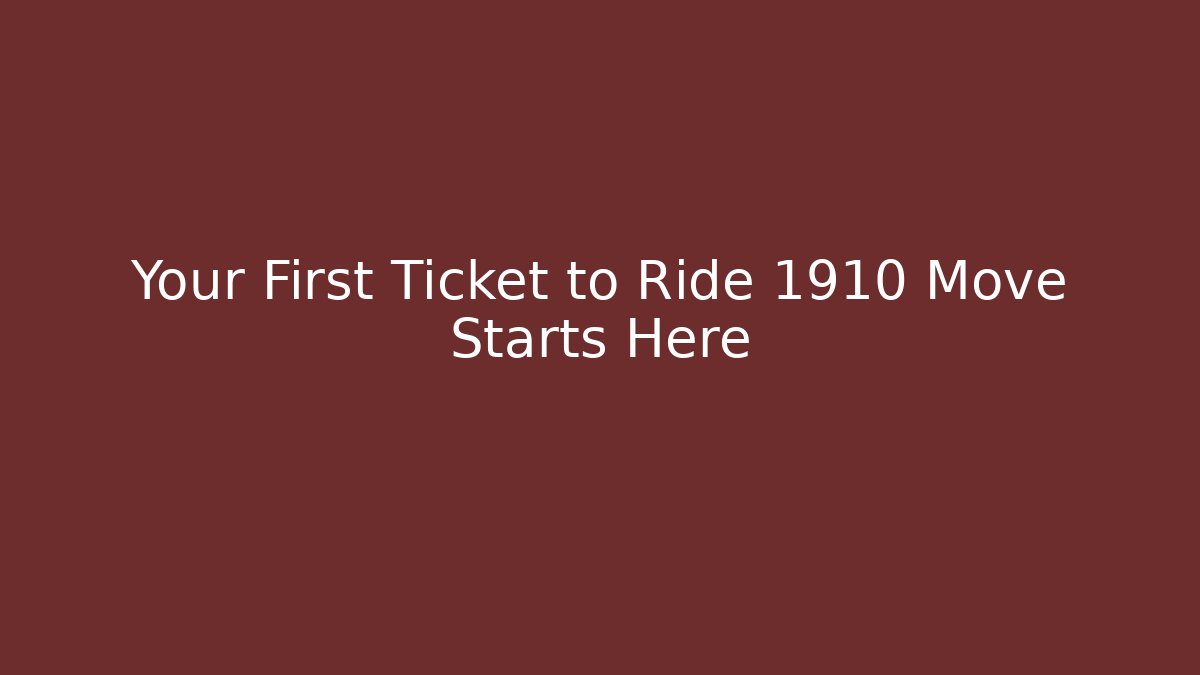 Your First Ticket to Ride 1910 Move Starts Here